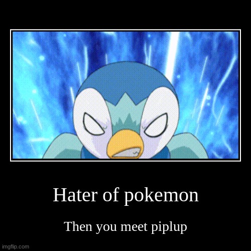 Hater of pokemon | Then you meet piplup | image tagged in funny,demotivationals | made w/ Imgflip demotivational maker