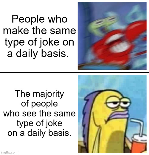Same old shit | People who make the same type of joke on a daily basis. The majority of people who see the same type of joke on a daily basis. | image tagged in excited vs bored | made w/ Imgflip meme maker