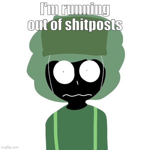 Ermmm....what the ben !! 2 | I'm running out of shitposts | image tagged in ermmm what the ben 2 | made w/ Imgflip meme maker