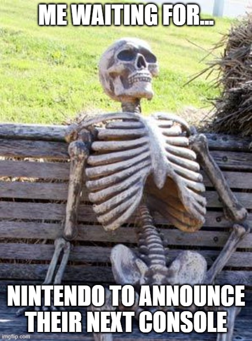 Nintendo is too silent right now... | ME WAITING FOR... NINTENDO TO ANNOUNCE THEIR NEXT CONSOLE | image tagged in memes,waiting skeleton,nintendo,consoles,nintendo switch,announcement | made w/ Imgflip meme maker