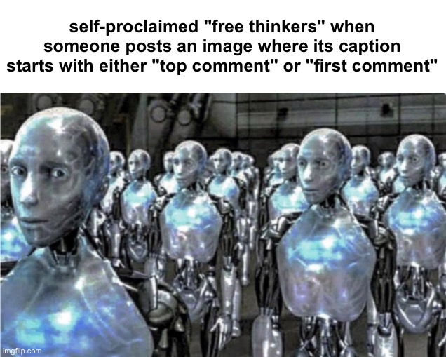 first comment becomes top comment?? confóromed??.,. | self-proclaimed "free thinkers" when someone posts an image where its caption starts with either "top comment" or "first comment" | made w/ Imgflip meme maker