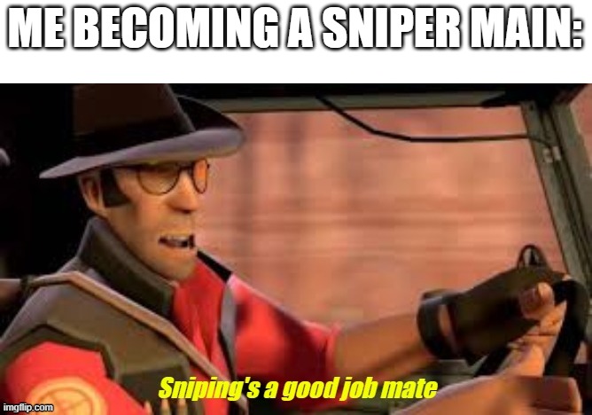 i'm not very good at it but i'll get the hang of it...one day | ME BECOMING A SNIPER MAIN: | image tagged in sniping's a good job mate | made w/ Imgflip meme maker