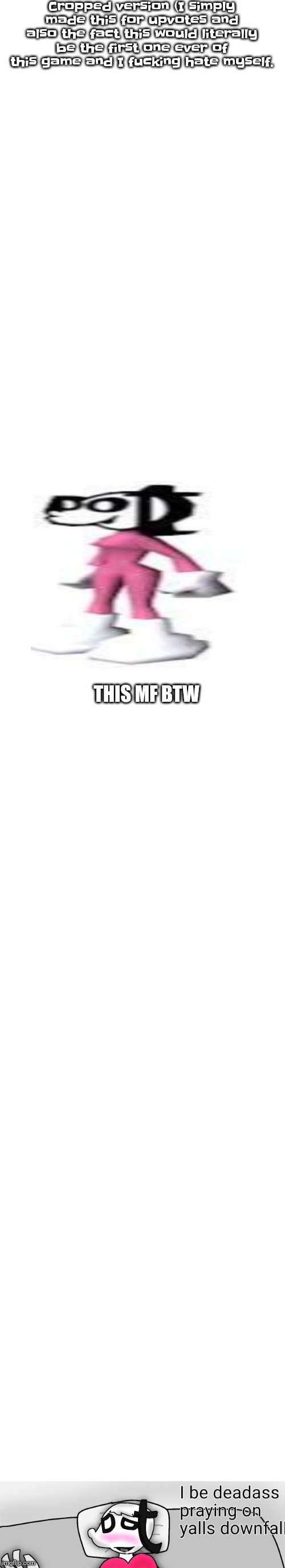 ☠️ kms bro | Cropped version (I simply made this for upvotes and also the fact this would literally be the first one ever of this game and I fu​cking hate myself. THIS MF BTW | image tagged in blank white template | made w/ Imgflip meme maker