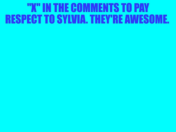 "X" IN THE COMMENTS TO PAY RESPECT TO SYLVIA. THEY'RE AWESOME. | made w/ Imgflip meme maker