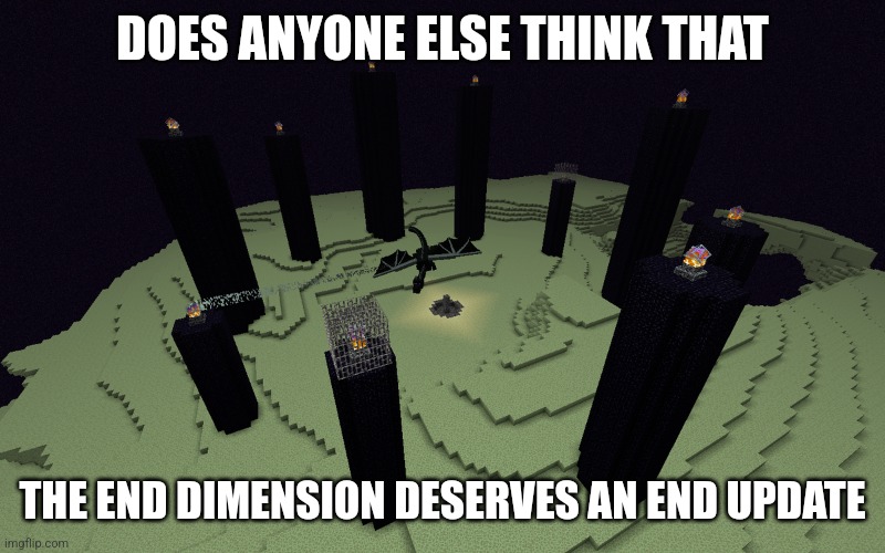 . | DOES ANYONE ELSE THINK THAT; THE END DIMENSION DESERVES AN END UPDATE | made w/ Imgflip meme maker