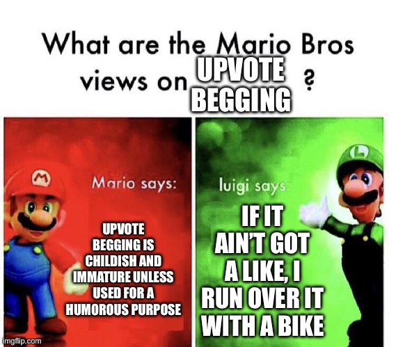 Mario Bros Views | UPVOTE BEGGING; UPVOTE BEGGING IS CHILDISH AND IMMATURE UNLESS USED FOR A HUMOROUS PURPOSE; IF IT AIN’T GOT A LIKE, I RUN OVER IT WITH A BIKE | image tagged in mario bros views | made w/ Imgflip meme maker