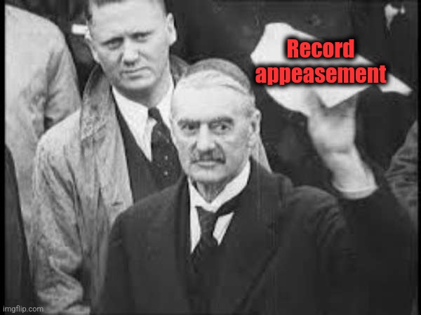 Neville Chamberlain peace in our time appeasement | Record
appeasement | image tagged in neville chamberlain peace in our time appeasement | made w/ Imgflip meme maker