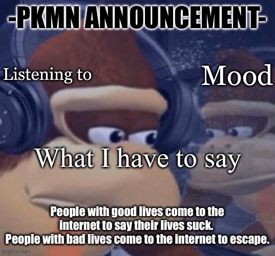 We are all liars | People with good lives come to the internet to say their lives suck. 
People with bad lives come to the internet to escape. | image tagged in pkmn announcement | made w/ Imgflip meme maker