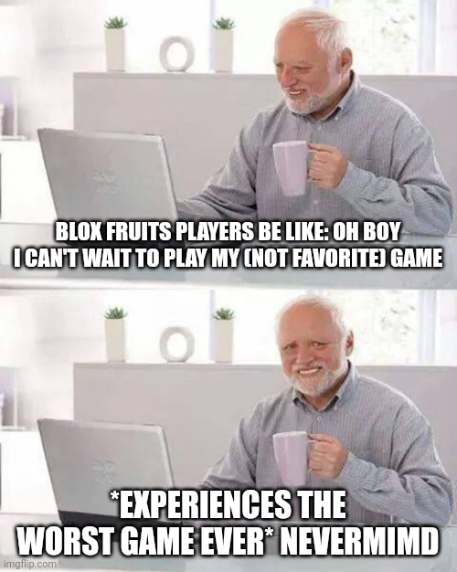 Would you rather get 5 kids, or murder 2 adults. 500m views | BLOX FRUITS PLAYERS BE LIKE: OH BOY I CAN'T WAIT TO PLAY MY (NOT FAVORITE) GAME; *EXPERIENCES THE WORST GAME EVER* NEVERMIMD | image tagged in memes,hide the pain harold | made w/ Imgflip meme maker
