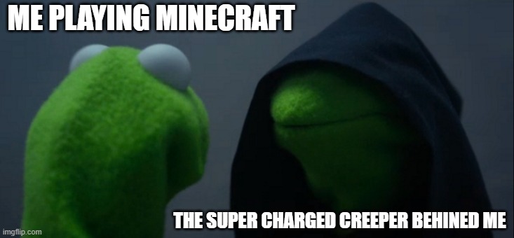 Evil Kermit Meme | ME PLAYING MINECRAFT; THE SUPER CHARGED CREEPER BEHINED ME | image tagged in memes,evil kermit | made w/ Imgflip meme maker