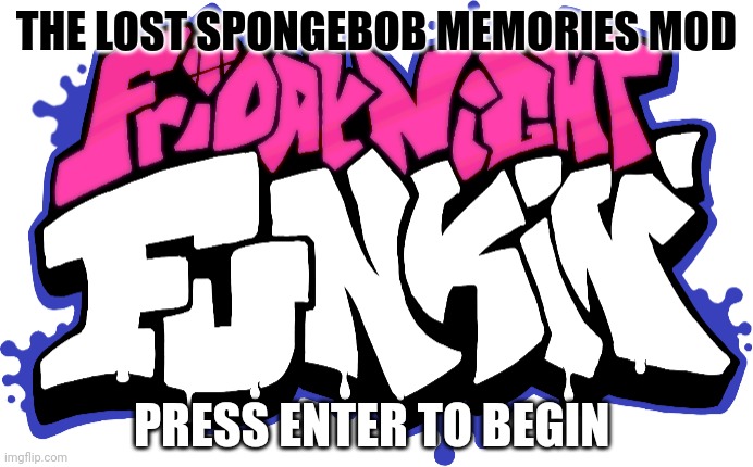 Friday Night Funkin Logo | THE LOST SPONGEBOB MEMORIES MOD; PRESS ENTER TO BEGIN | image tagged in friday night funkin logo | made w/ Imgflip meme maker