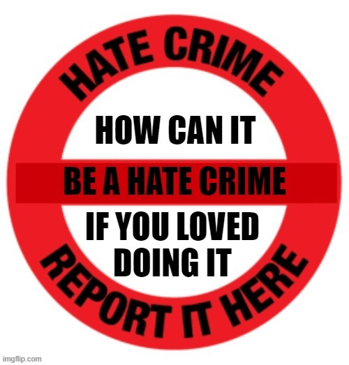 Hate Crime | image tagged in hate crime,crime,white,white people,racist,racism | made w/ Imgflip meme maker