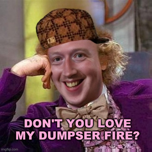 Scumbag Wankerberg | DON'T YOU LOVE MY DUMPSER FIRE? | image tagged in scumbag wankerberg,creepy condescending wonka,facebook,meta,mark zuckerberg,scumbag | made w/ Imgflip meme maker