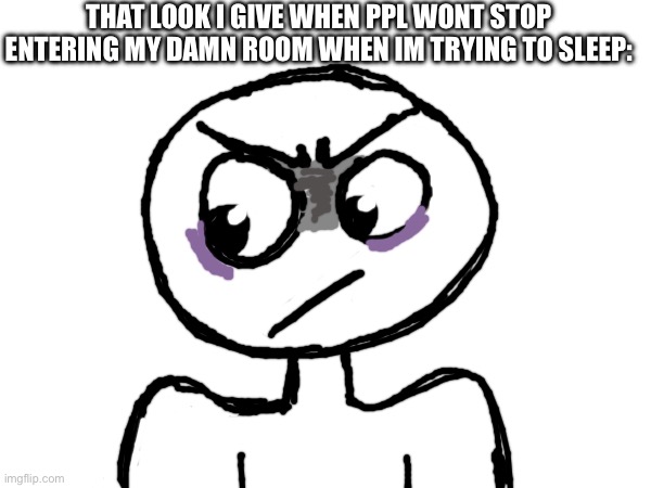 THAT LOOK I GIVE WHEN PPL WONT STOP ENTERING MY DAMN ROOM WHEN IM TRYING TO SLEEP: | made w/ Imgflip meme maker