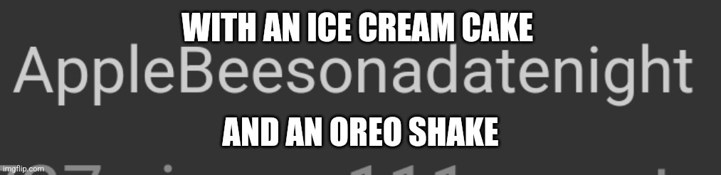 WITH AN ICE CREAM CAKE AND AN OREO SHAKE | made w/ Imgflip meme maker