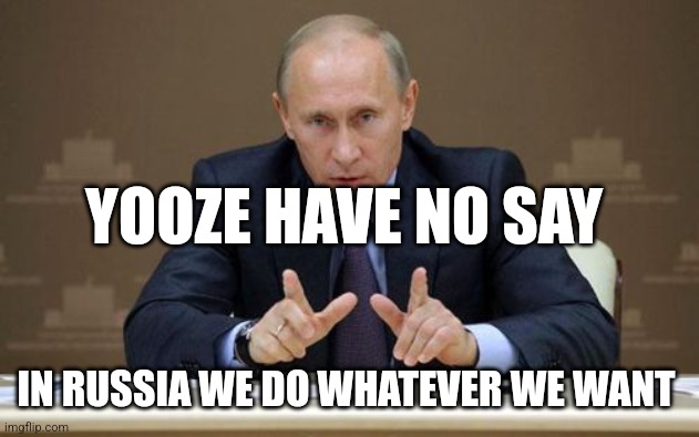 Vladimir Putin Meme | IN RUSSIA WE DO WHATEVER WE WANT YOOZE HAVE NO SAY | image tagged in memes,vladimir putin | made w/ Imgflip meme maker