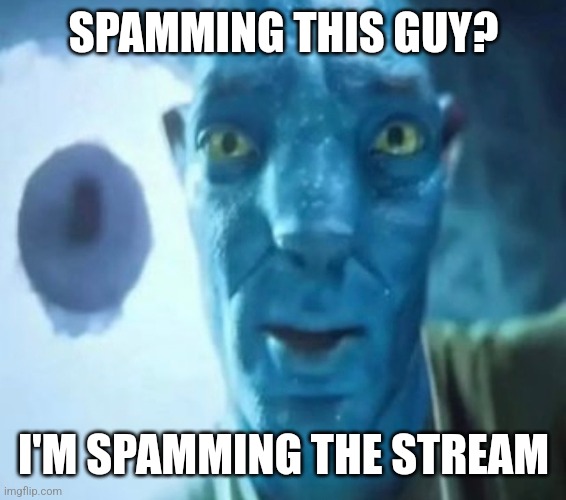 Avatar guy | SPAMMING THIS GUY? I'M SPAMMING THE STREAM | image tagged in avatar guy | made w/ Imgflip meme maker