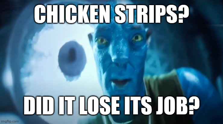 Avatar blue Guy | CHICKEN STRIPS? DID IT LOSE ITS JOB? | image tagged in avatar blue guy | made w/ Imgflip meme maker