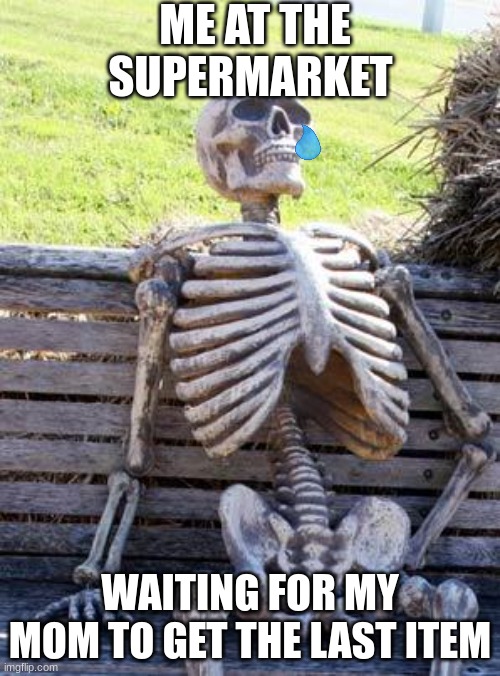 Waiting Skeleton | ME AT THE SUPERMARKET; WAITING FOR MY MOM TO GET THE LAST ITEM | image tagged in memes,waiting skeleton | made w/ Imgflip meme maker