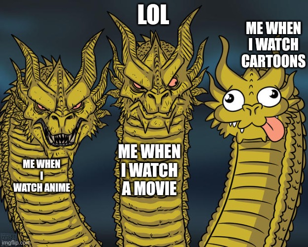 Three-headed Dragon | LOL; ME WHEN I WATCH CARTOONS; ME WHEN I WATCH A MOVIE; ME WHEN I WATCH ANIME | image tagged in three-headed dragon | made w/ Imgflip meme maker