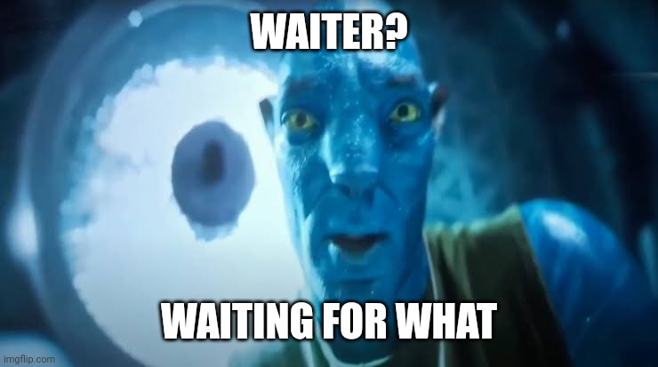 Avatar blue Guy | WAITER? WAITING FOR WHAT | image tagged in avatar blue guy | made w/ Imgflip meme maker