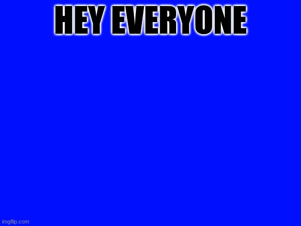 HEY EVERYONE | image tagged in hi | made w/ Imgflip meme maker
