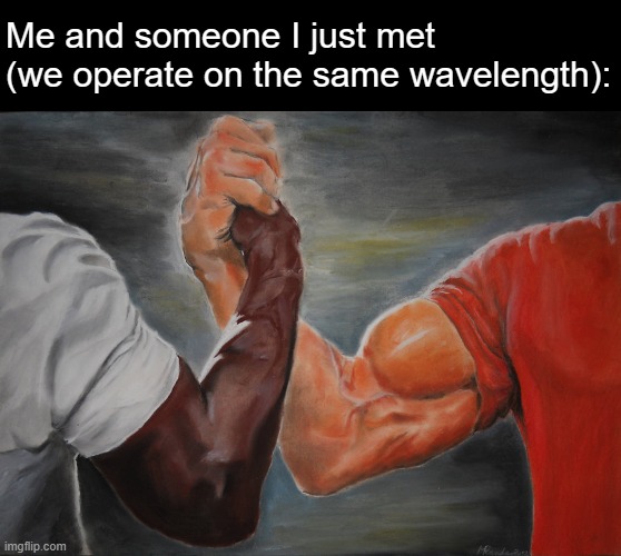 Epic Handshake Meme | Me and someone I just met (we operate on the same wavelength): | image tagged in memes,epic handshake | made w/ Imgflip meme maker