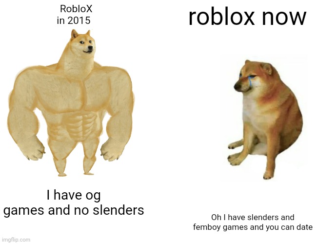 Buff Doge vs. Cheems | RobloX in 2015; roblox now; I have og games and no slenders; Oh I have slenders and femboy games and you can date | image tagged in memes,buff doge vs cheems | made w/ Imgflip meme maker