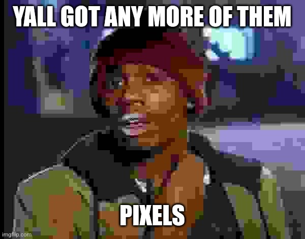 Y'all Got Any More Of That Meme | YALL GOT ANY MORE OF THEM PIXELS | image tagged in memes,y'all got any more of that | made w/ Imgflip meme maker