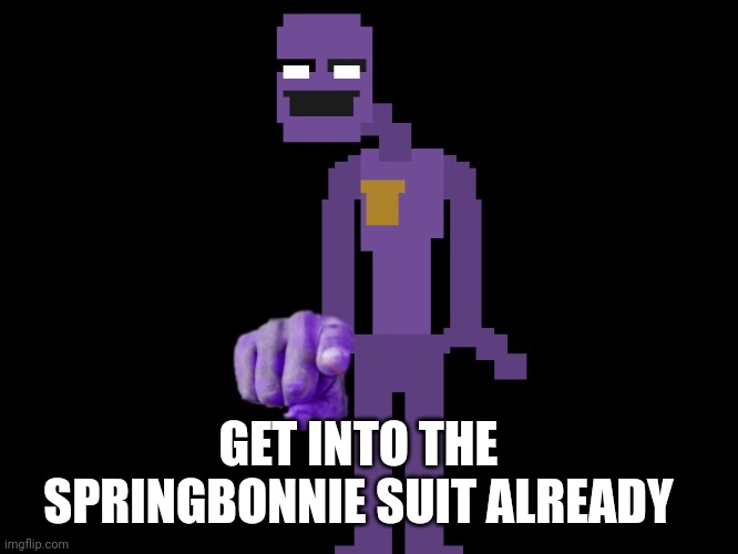 Im dead inside lmao | GET INTO THE SPRINGBONNIE SUIT ALREADY | image tagged in purple guy pointing | made w/ Imgflip meme maker