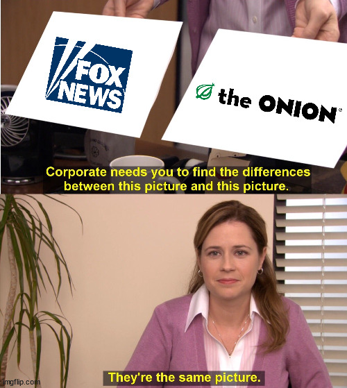 Wait, Fox News isn't satire? | image tagged in memes,they're the same picture,fox news,the onion | made w/ Imgflip meme maker