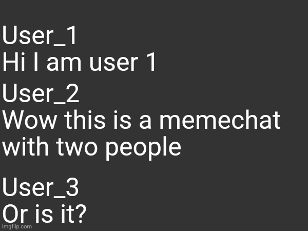what if we had memechats for more than 2 people | User_1
Hi I am user 1; User_2
Wow this is a memechat with two people; User_3
Or is it? | made w/ Imgflip meme maker