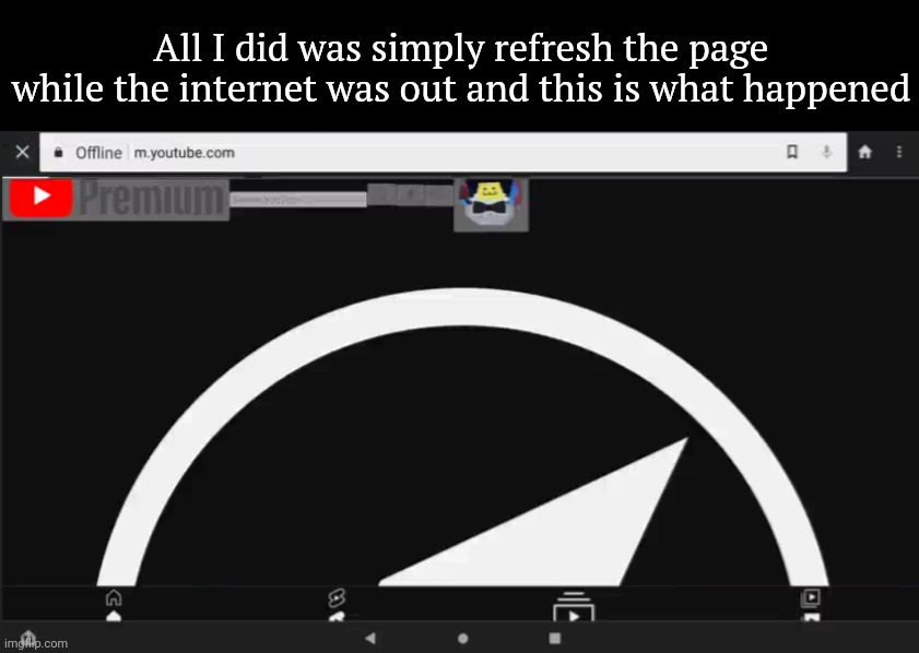 All I did was simply refresh the page while the internet was out and this is what happened | made w/ Imgflip meme maker
