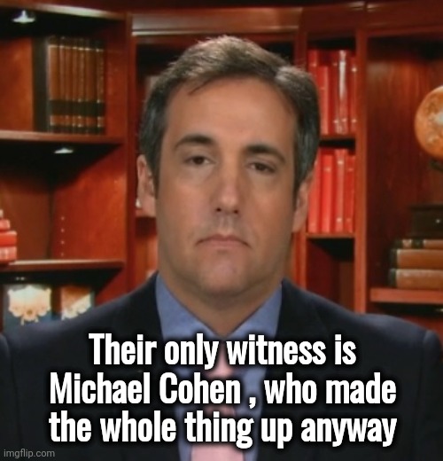 Michael Cohen | Their only witness is Michael Cohen , who made the whole thing up anyway | image tagged in michael cohen | made w/ Imgflip meme maker