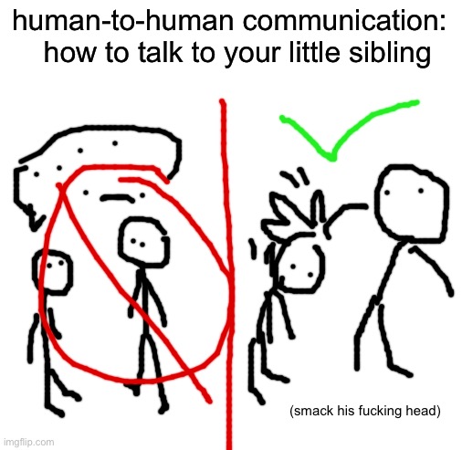 Blank White Template | human-to-human communication:
  how to talk to your little sibling; (smack his fucking head) | image tagged in blank white template | made w/ Imgflip meme maker