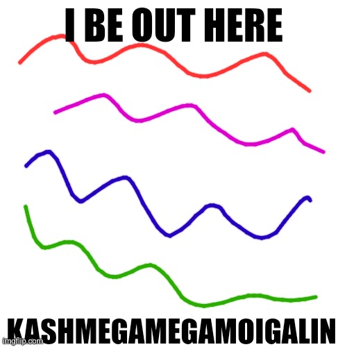 I dont even know bruh I'm to tired for this shit | I BE OUT HERE; KASHMEGAMEGAMOIGALIN | made w/ Imgflip meme maker