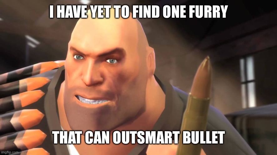 I have yet to meet one who can outsmart bullet | I HAVE YET TO FIND ONE FURRY THAT CAN OUTSMART BULLET | image tagged in i have yet to meet one who can outsmart bullet | made w/ Imgflip meme maker