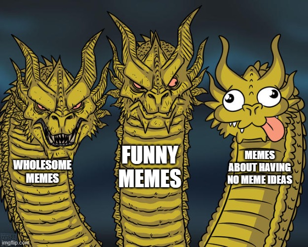 Three-headed Dragon | FUNNY MEMES; MEMES ABOUT HAVING NO MEME IDEAS; WHOLESOME MEMES | image tagged in three-headed dragon | made w/ Imgflip meme maker