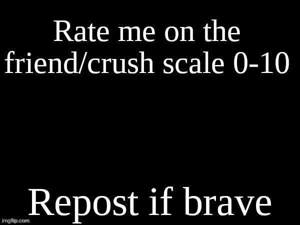 rate me on the friend/crush scale | image tagged in rate me on the friend/crush scale,shmebulak | made w/ Imgflip meme maker