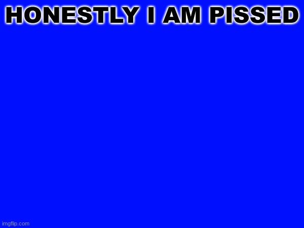HONESTLY I AM PISSED | image tagged in m | made w/ Imgflip meme maker