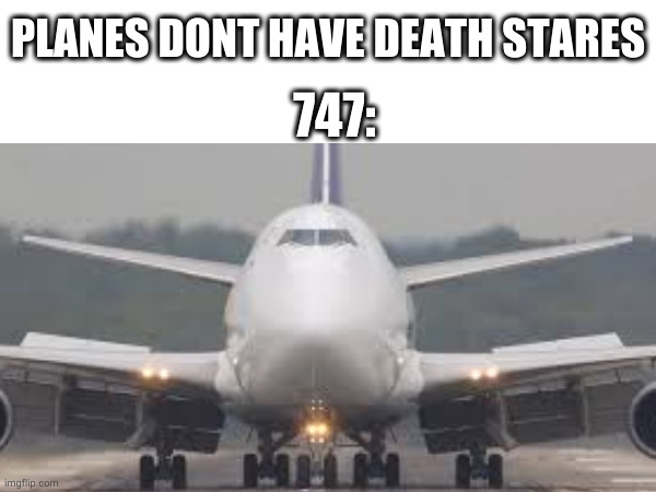 scary 747 | PLANES DONT HAVE DEATH STARES; 747: | image tagged in 747,airplane,plane,death stare | made w/ Imgflip meme maker