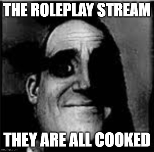 took me 2 seconds to delete my history after i saw the shit in there | THE ROLEPLAY STREAM; THEY ARE ALL COOKED | made w/ Imgflip meme maker