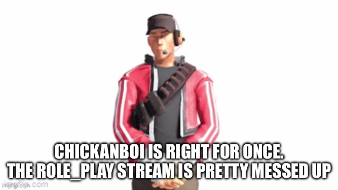 Aleph | CHICKANBOI IS RIGHT FOR ONCE. THE ROLE_PLAY STREAM IS PRETTY MESSED UP | image tagged in scout drip | made w/ Imgflip meme maker