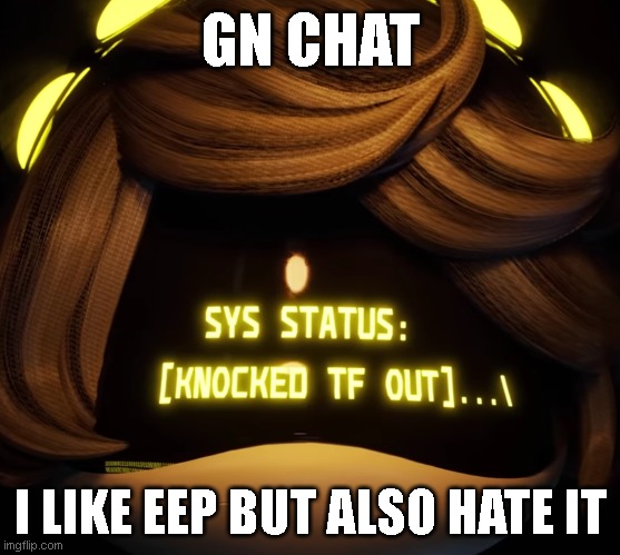 :P | GN CHAT; I LIKE EEP BUT ALSO HATE IT | image tagged in gn chat | made w/ Imgflip meme maker