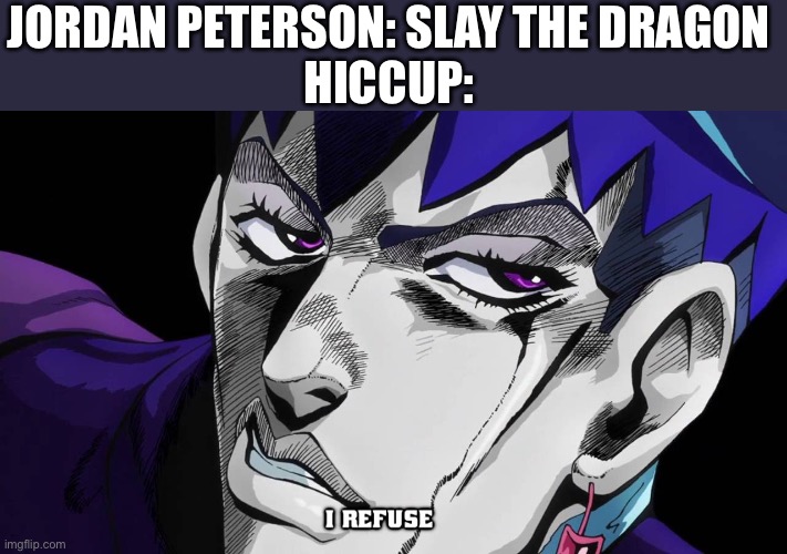I refuse | JORDAN PETERSON: SLAY THE DRAGON 
HICCUP: | image tagged in i refuse,memes,how to train your dragon,jordan peterson,shitpost,humor | made w/ Imgflip meme maker