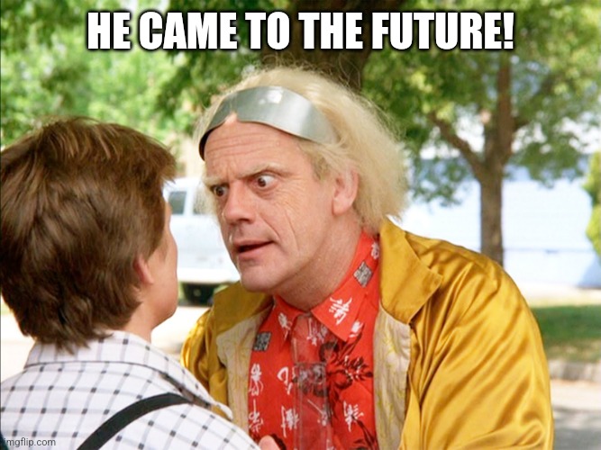 HE CAME TO THE FUTURE! | image tagged in back to the future | made w/ Imgflip meme maker
