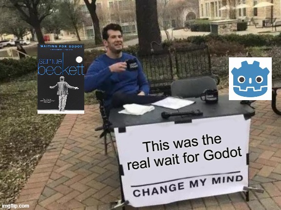 Am i right or am i right? | This was the real wait for Godot | image tagged in memes,change my mind | made w/ Imgflip meme maker