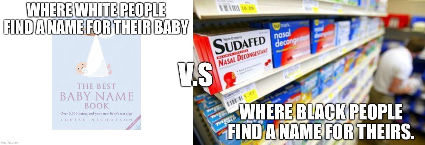 "C'mon, Latylenol." | WHERE WHITE PEOPLE FIND A NAME FOR THEIR BABY; V.S; WHERE BLACK PEOPLE FIND A NAME FOR THEIRS. | image tagged in know the difference | made w/ Imgflip meme maker