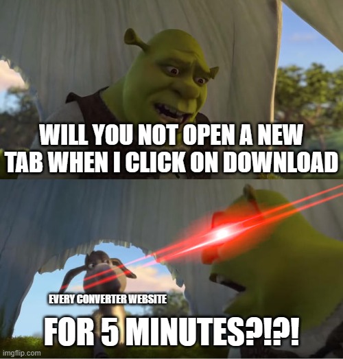 Shrek For Five Minutes | WILL YOU NOT OPEN A NEW TAB WHEN I CLICK ON DOWNLOAD; EVERY CONVERTER WEBSITE; FOR 5 MINUTES?!?! | image tagged in shrek for five minutes | made w/ Imgflip meme maker