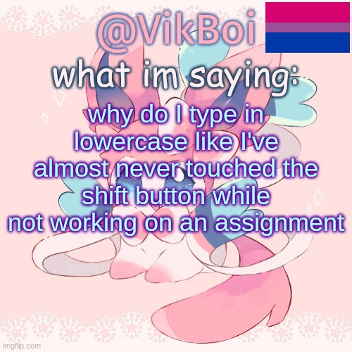 the I's are from autocorrect btw | why do I type in lowercase like I've almost never touched the shift button while not working on an assignment | image tagged in vik's sylveon temp updated | made w/ Imgflip meme maker